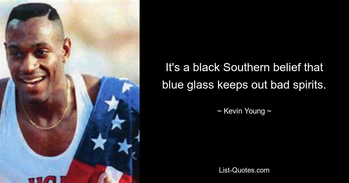 It's a black Southern belief that blue glass keeps out bad spirits. — © Kevin Young