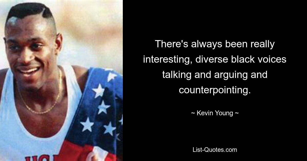 There's always been really interesting, diverse black voices talking and arguing and counterpointing. — © Kevin Young