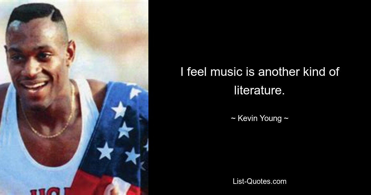 I feel music is another kind of literature. — © Kevin Young