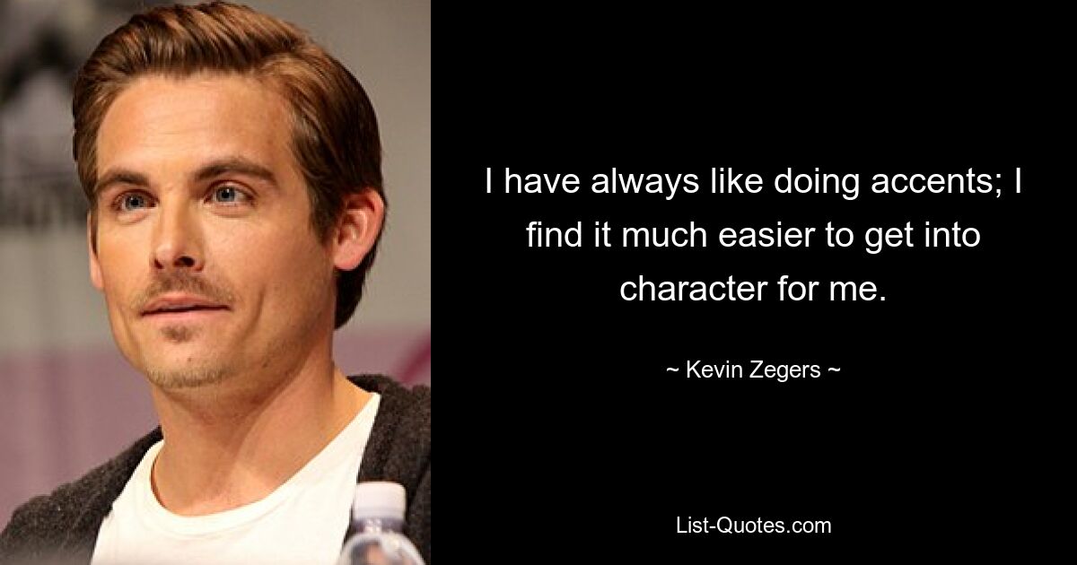 I have always like doing accents; I find it much easier to get into character for me. — © Kevin Zegers