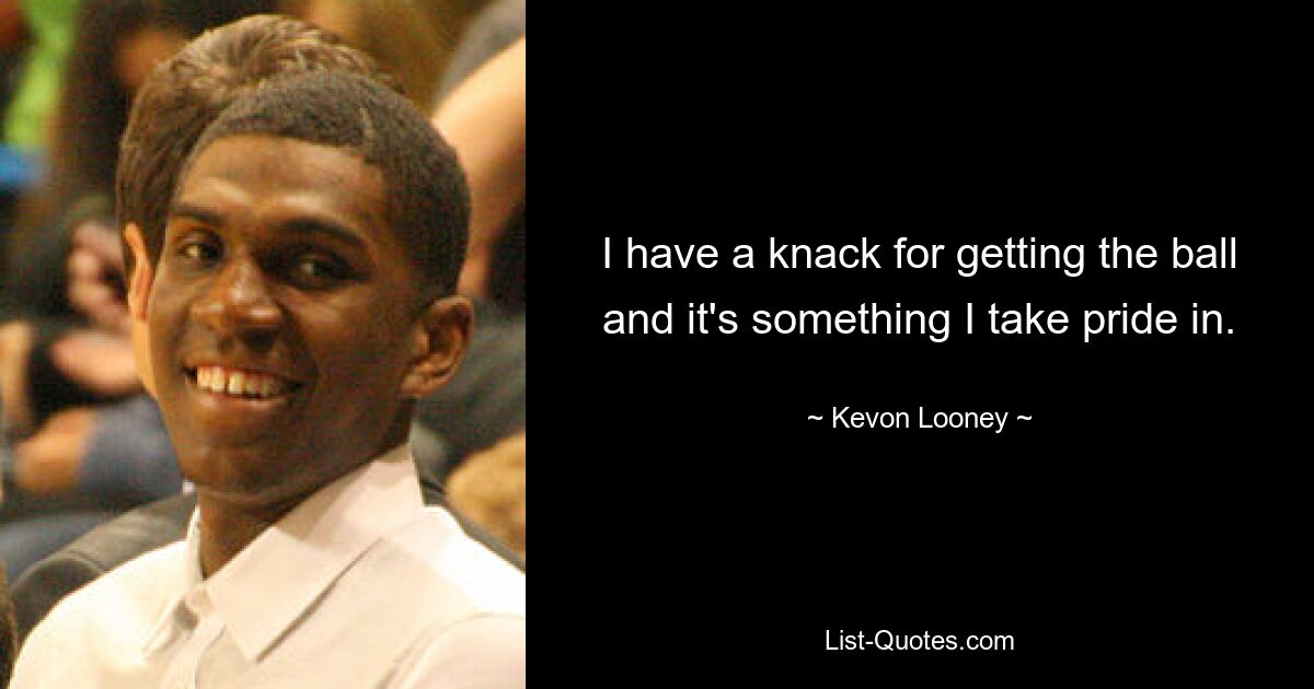 I have a knack for getting the ball and it's something I take pride in. — © Kevon Looney