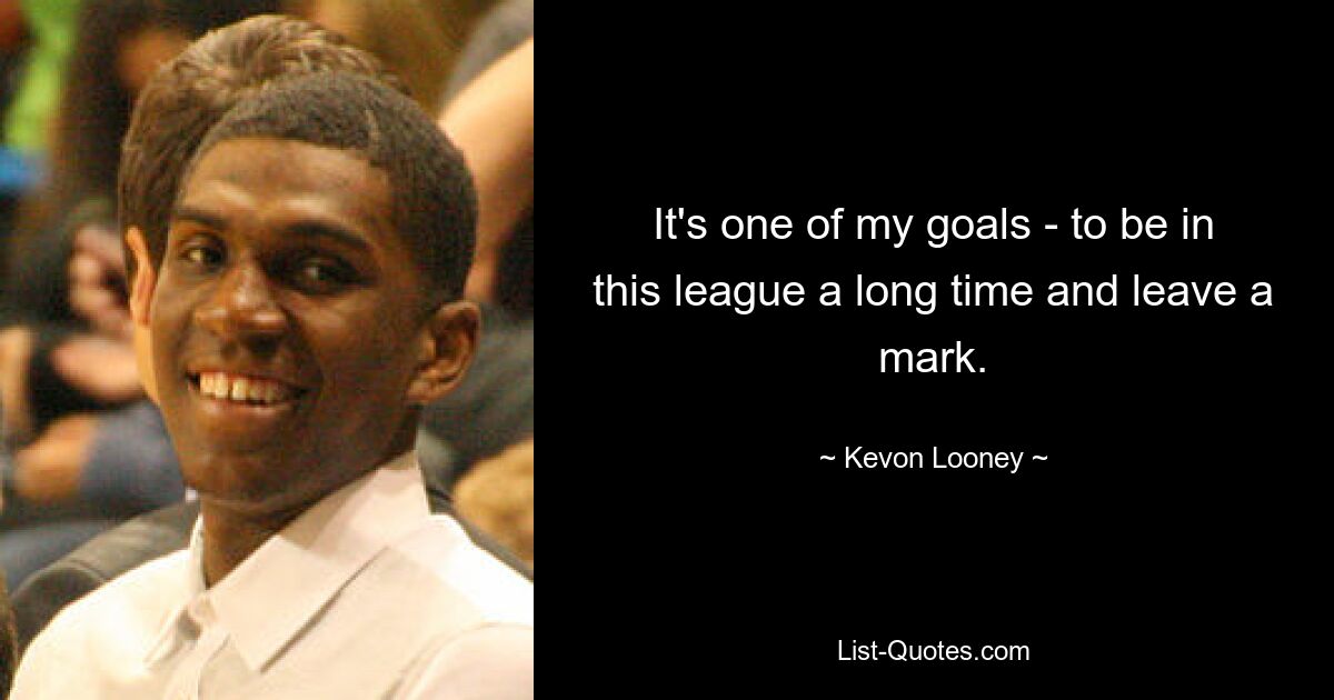 It's one of my goals - to be in this league a long time and leave a mark. — © Kevon Looney