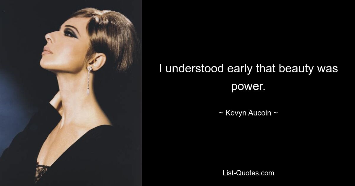 I understood early that beauty was power. — © Kevyn Aucoin