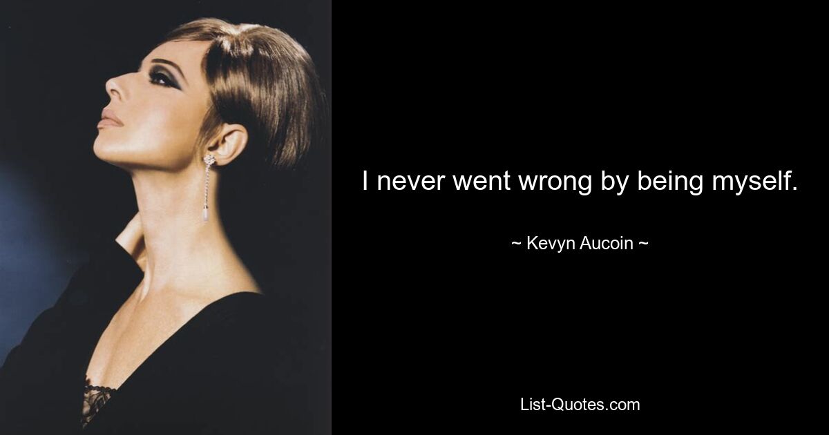 I never went wrong by being myself. — © Kevyn Aucoin