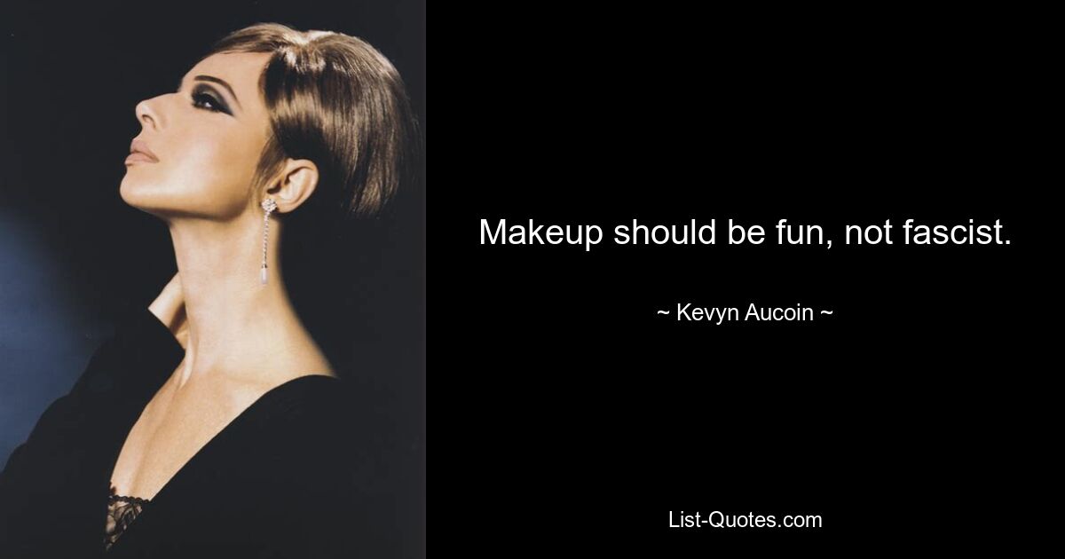 Makeup should be fun, not fascist. — © Kevyn Aucoin