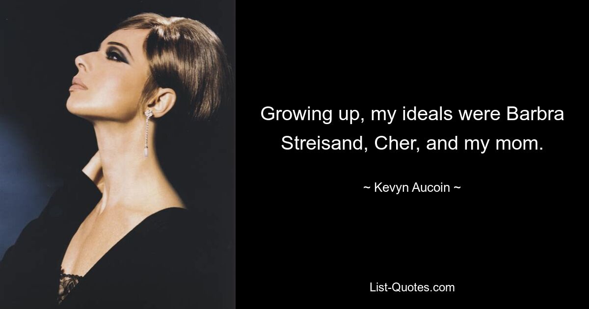 Growing up, my ideals were Barbra Streisand, Cher, and my mom. — © Kevyn Aucoin