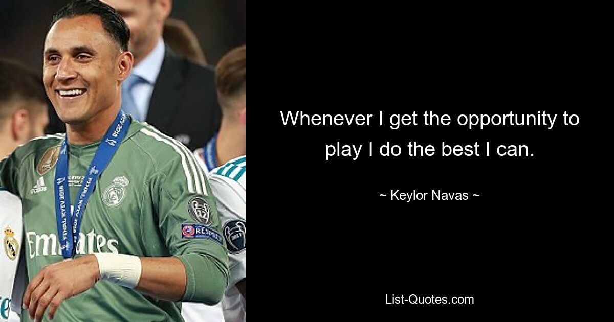 Whenever I get the opportunity to play I do the best I can. — © Keylor Navas