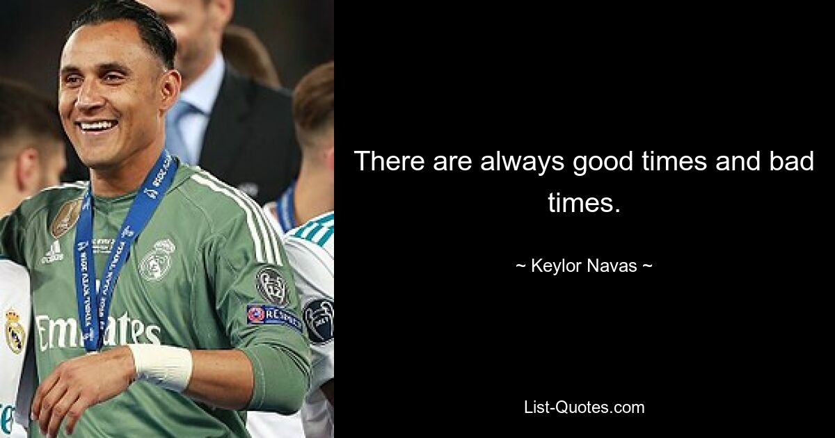 There are always good times and bad times. — © Keylor Navas