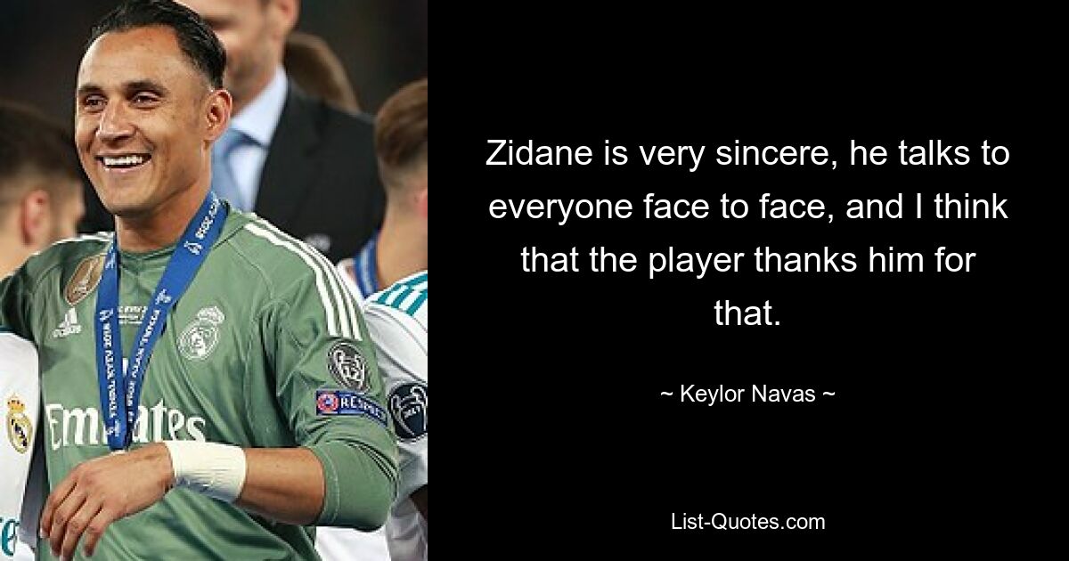 Zidane is very sincere, he talks to everyone face to face, and I think that the player thanks him for that. — © Keylor Navas