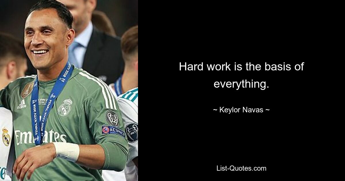 Hard work is the basis of everything. — © Keylor Navas