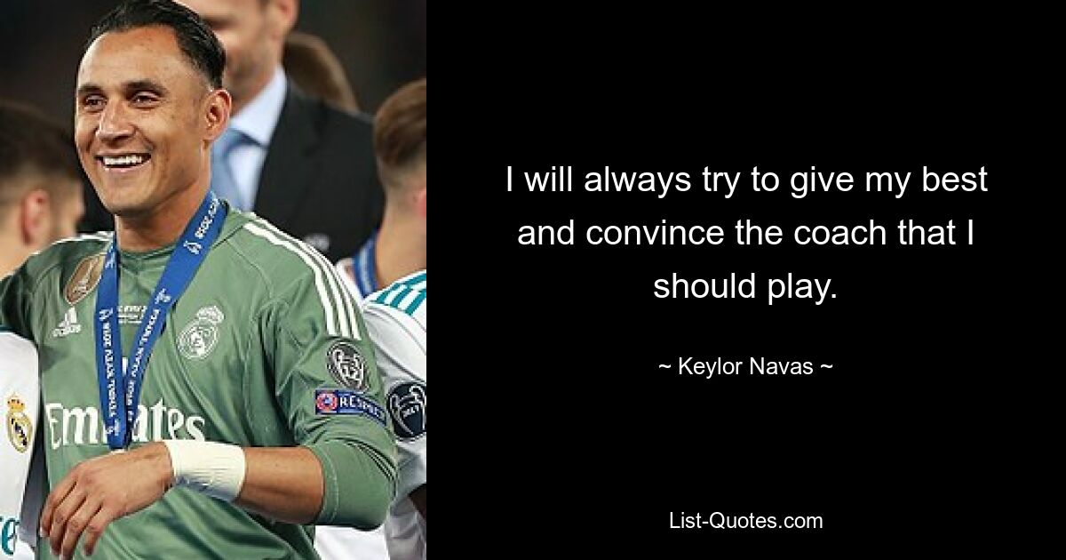 I will always try to give my best and convince the coach that I should play. — © Keylor Navas