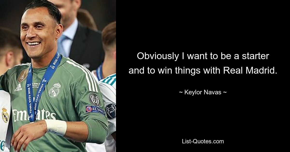 Obviously I want to be a starter and to win things with Real Madrid. — © Keylor Navas