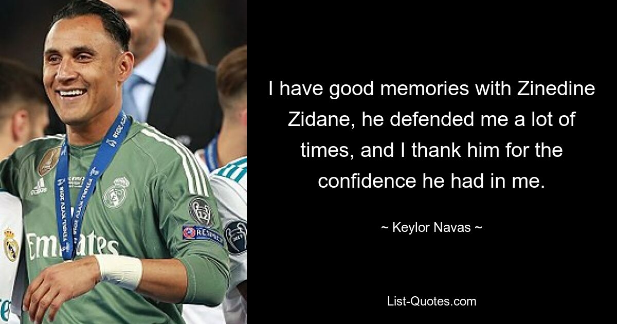 I have good memories with Zinedine Zidane, he defended me a lot of times, and I thank him for the confidence he had in me. — © Keylor Navas