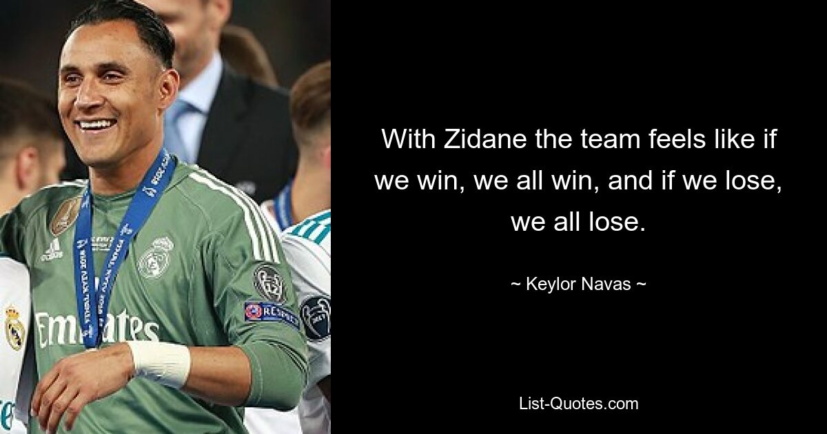 With Zidane the team feels like if we win, we all win, and if we lose, we all lose. — © Keylor Navas