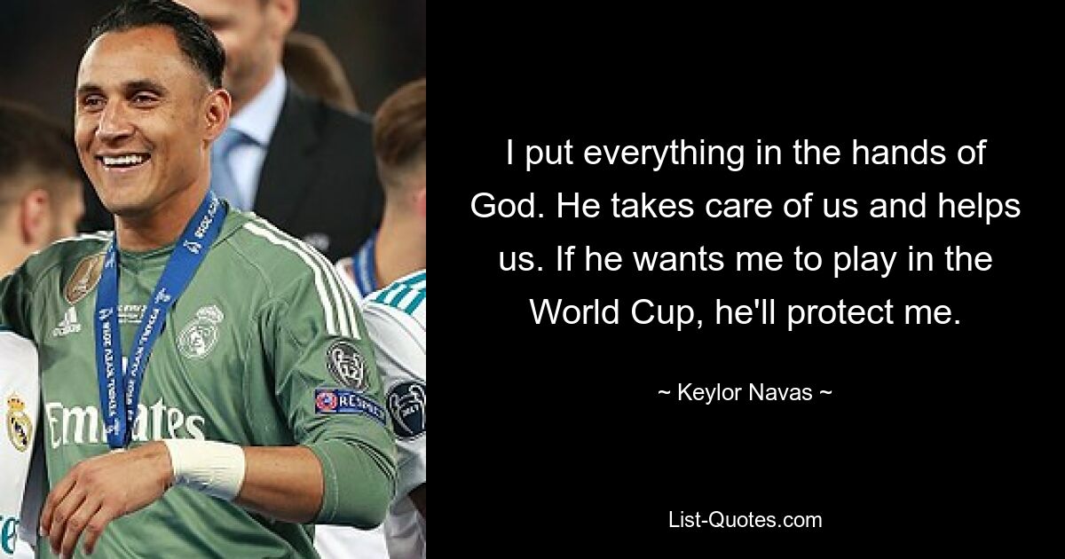 I put everything in the hands of God. He takes care of us and helps us. If he wants me to play in the World Cup, he'll protect me. — © Keylor Navas