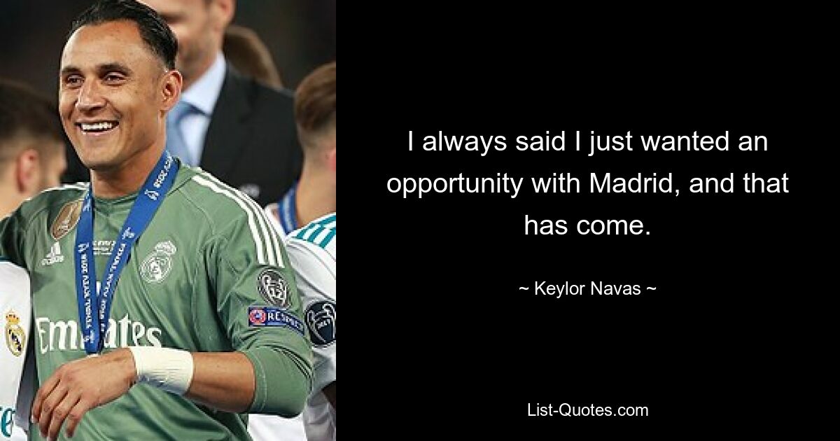 I always said I just wanted an opportunity with Madrid, and that has come. — © Keylor Navas