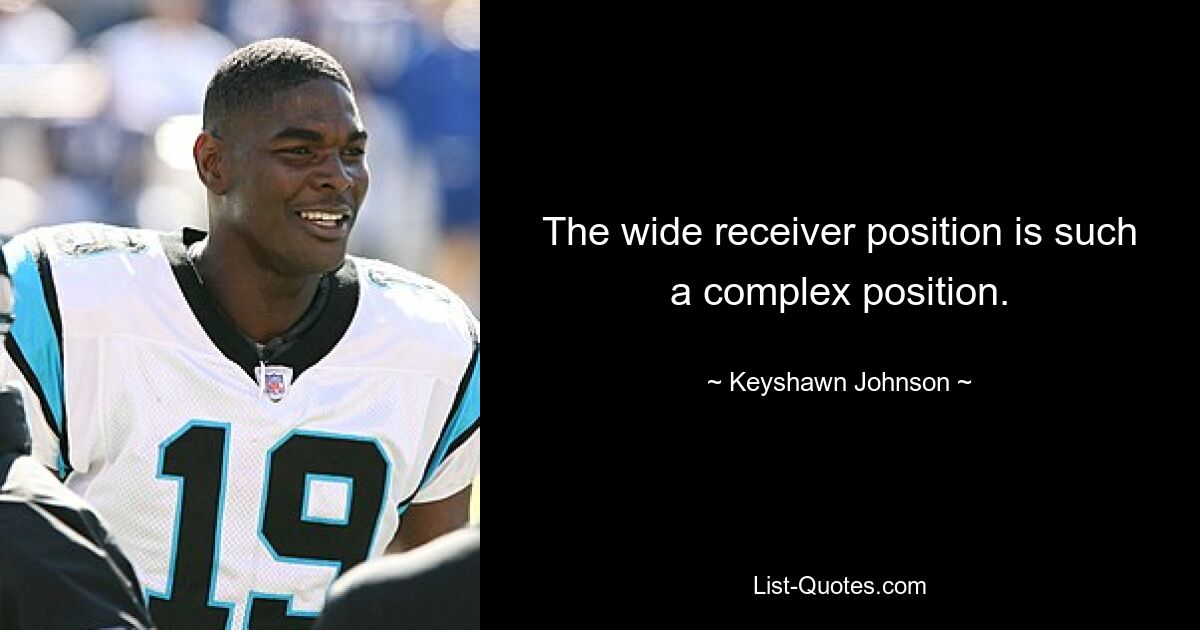 The wide receiver position is such a complex position. — © Keyshawn Johnson