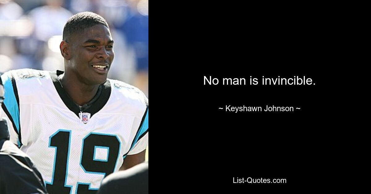 No man is invincible. — © Keyshawn Johnson