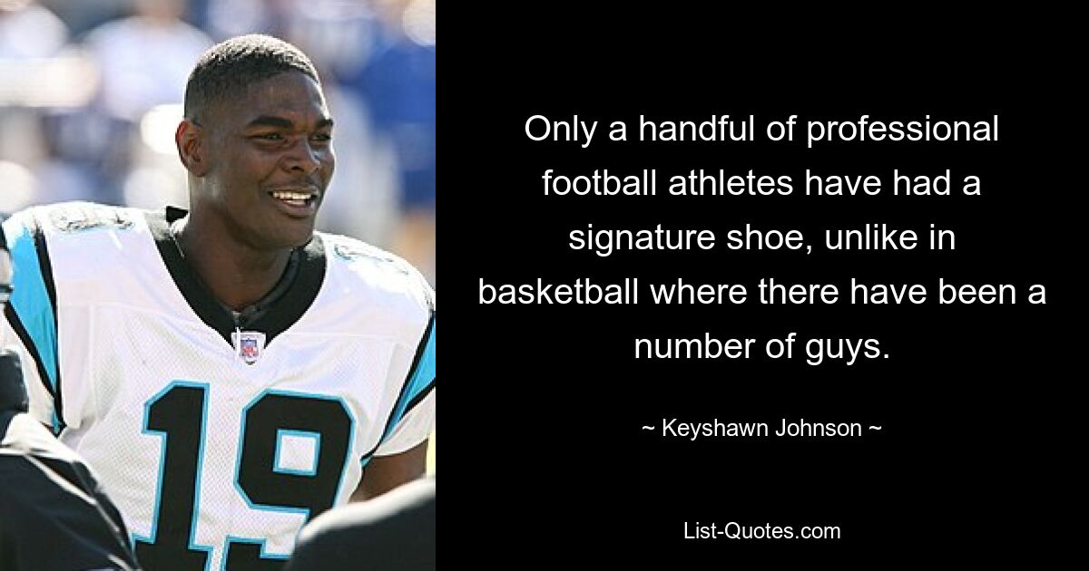 Only a handful of professional football athletes have had a signature shoe, unlike in basketball where there have been a number of guys. — © Keyshawn Johnson