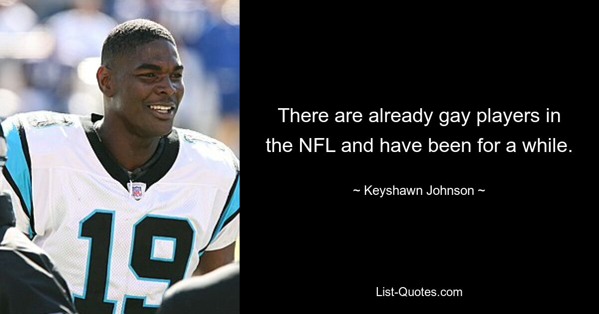 There are already gay players in the NFL and have been for a while. — © Keyshawn Johnson