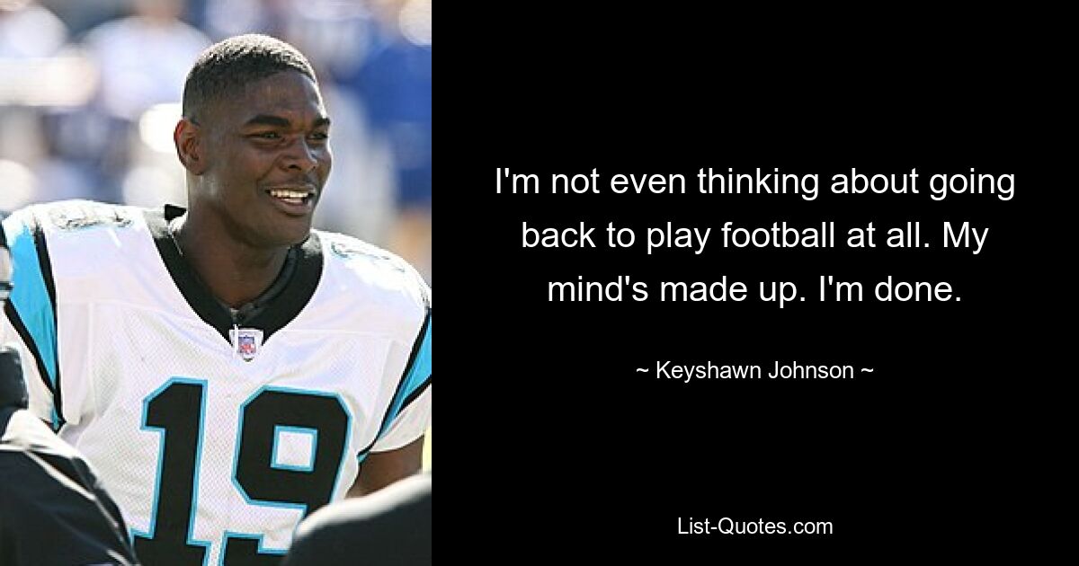 I'm not even thinking about going back to play football at all. My mind's made up. I'm done. — © Keyshawn Johnson