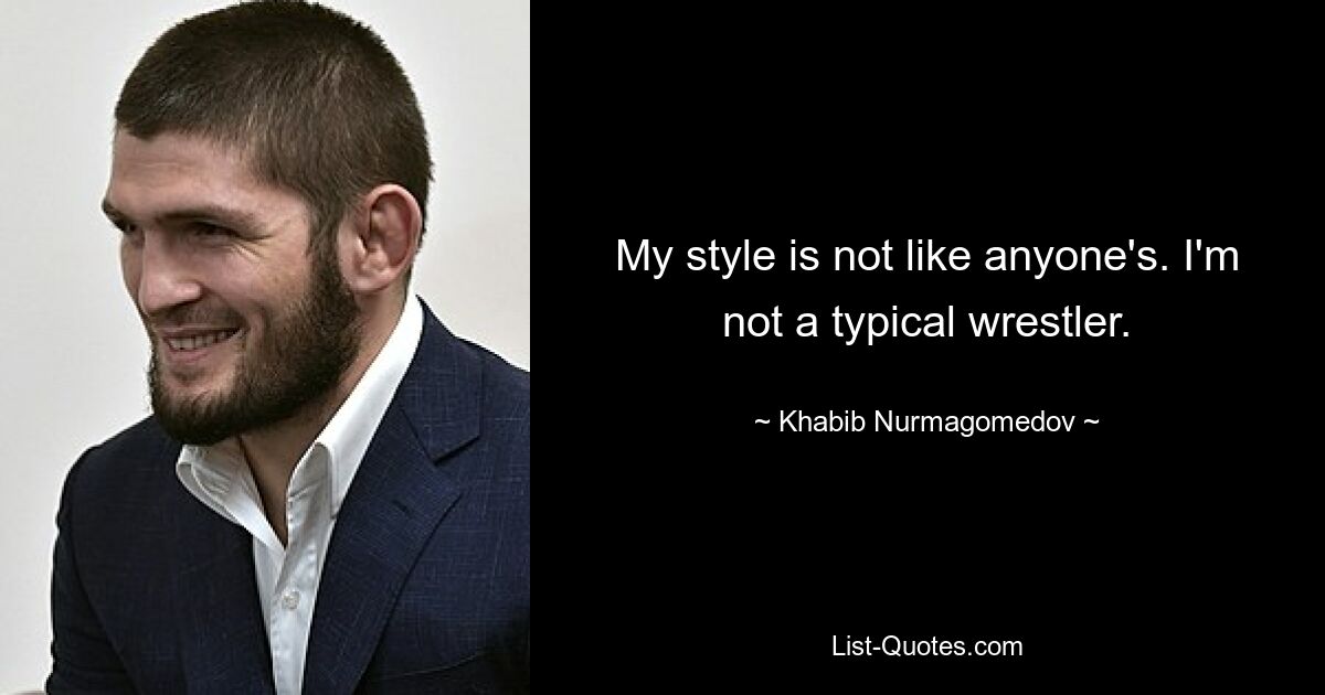 My style is not like anyone's. I'm not a typical wrestler. — © Khabib Nurmagomedov