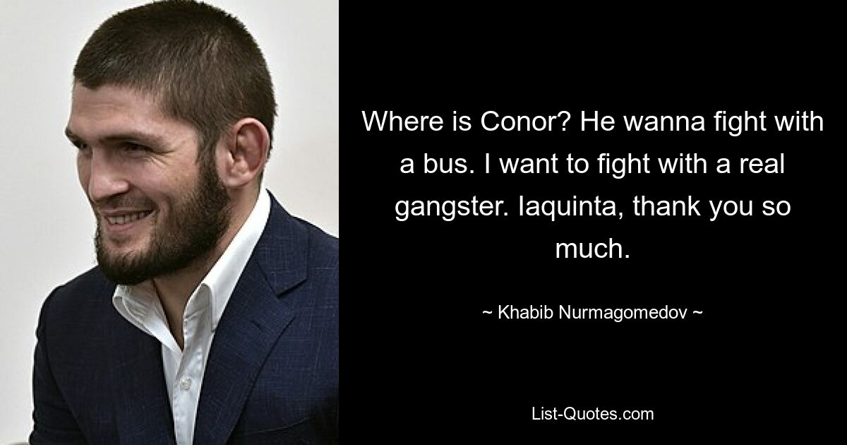 Where is Conor? He wanna fight with a bus. I want to fight with a real gangster. Iaquinta, thank you so much. — © Khabib Nurmagomedov