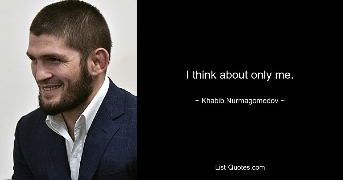 I think about only me. — © Khabib Nurmagomedov