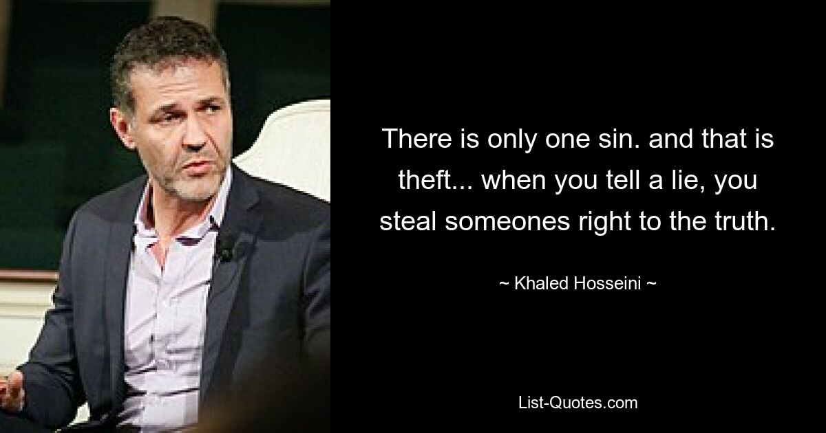 There is only one sin. and that is theft... when you tell a lie, you steal someones right to the truth. — © Khaled Hosseini