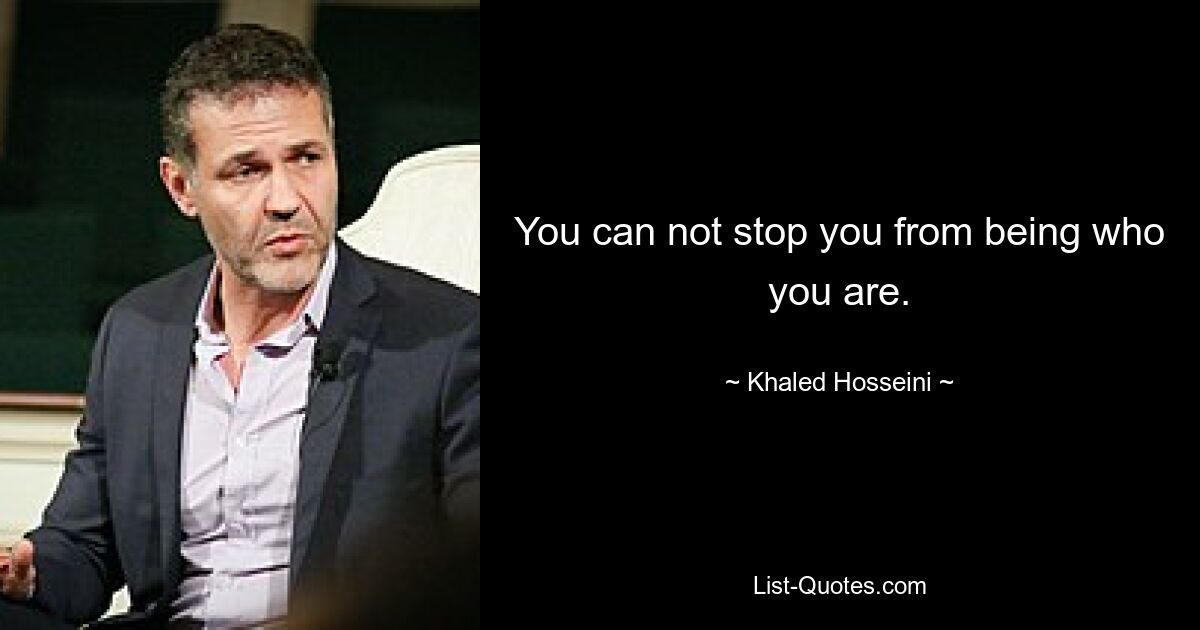 You can not stop you from being who you are. — © Khaled Hosseini