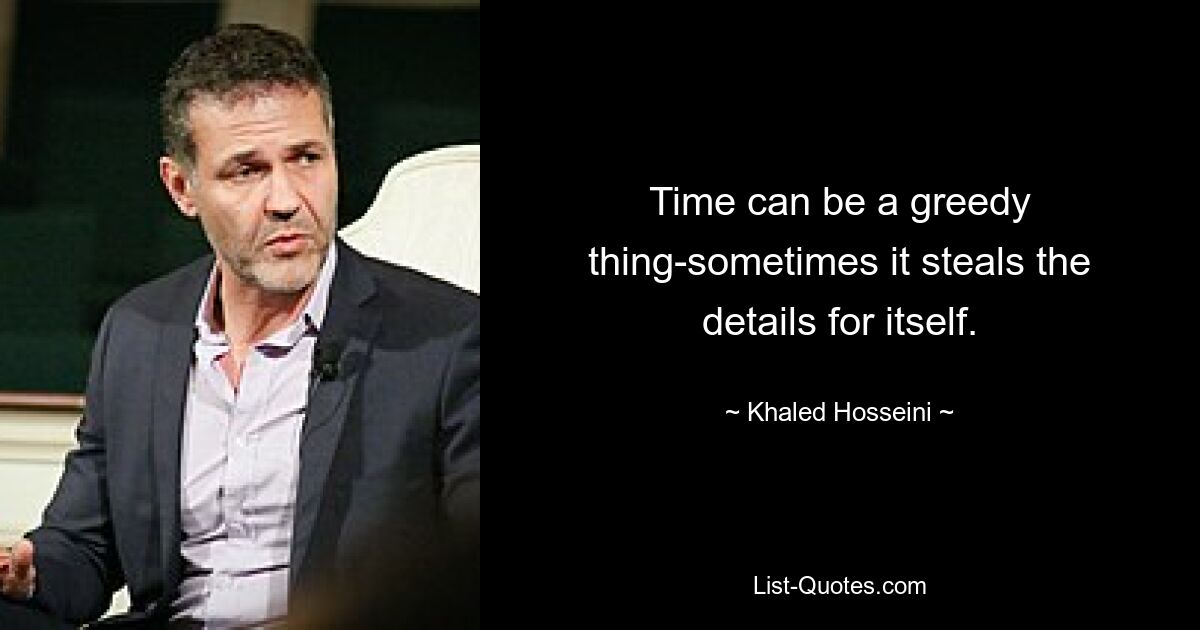 Time can be a greedy thing-sometimes it steals the details for itself. — © Khaled Hosseini