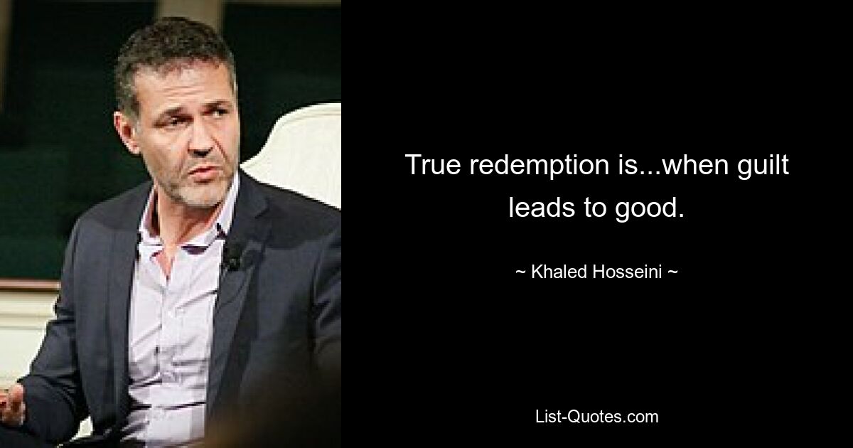 True redemption is...when guilt leads to good. — © Khaled Hosseini