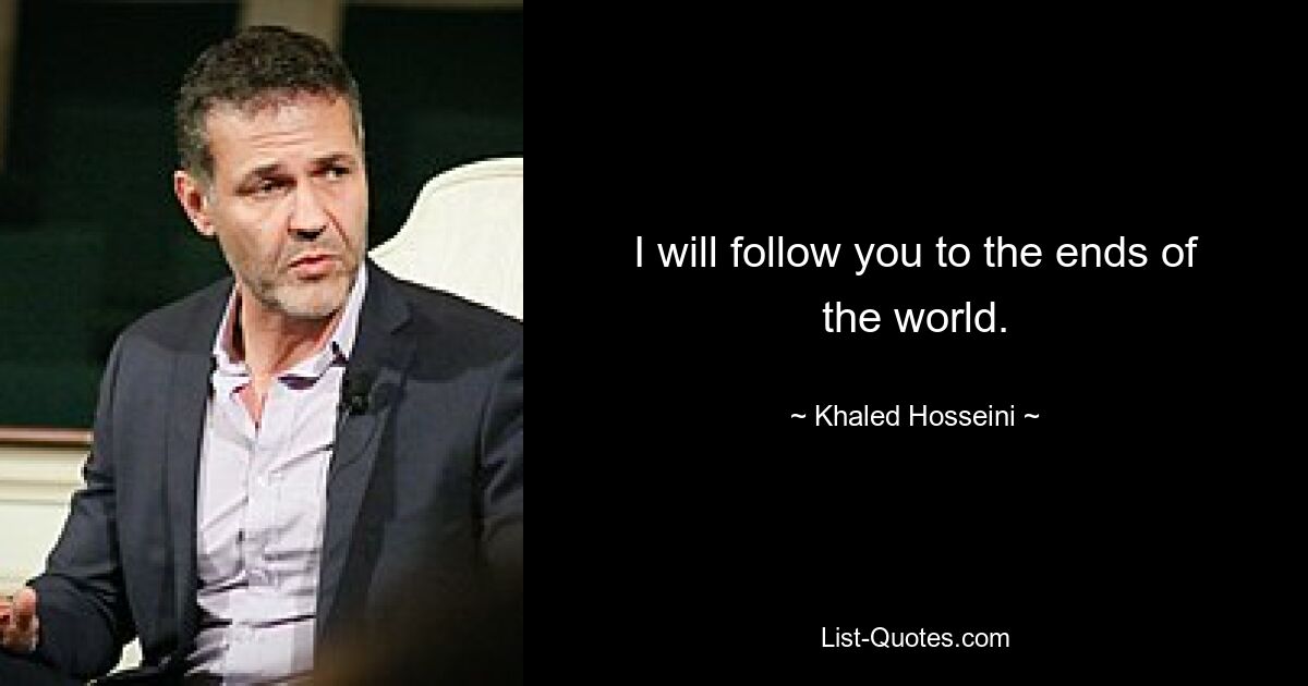 I will follow you to the ends of the world. — © Khaled Hosseini