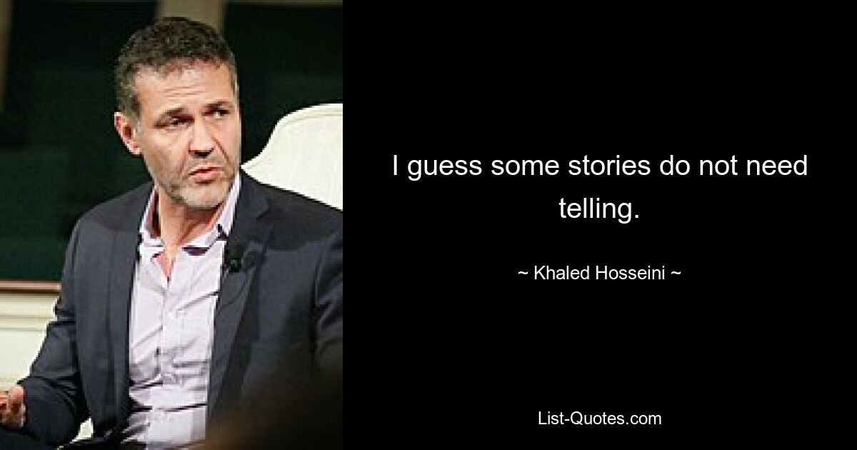 I guess some stories do not need telling. — © Khaled Hosseini