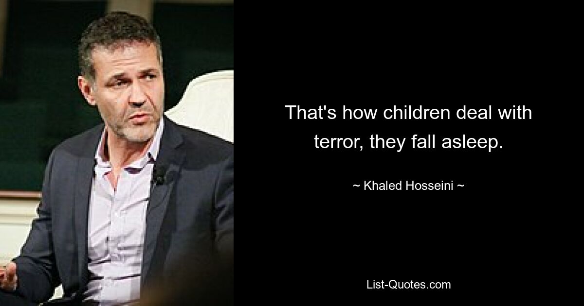 That's how children deal with terror, they fall asleep. — © Khaled Hosseini