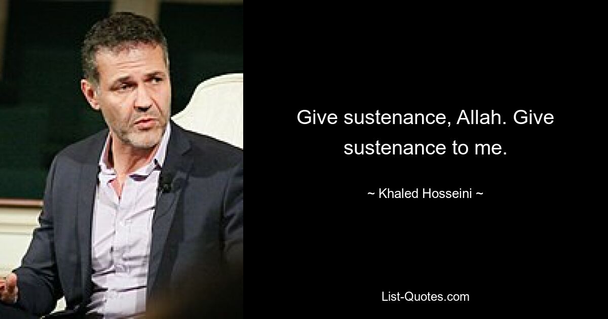 Give sustenance, Allah. Give sustenance to me. — © Khaled Hosseini