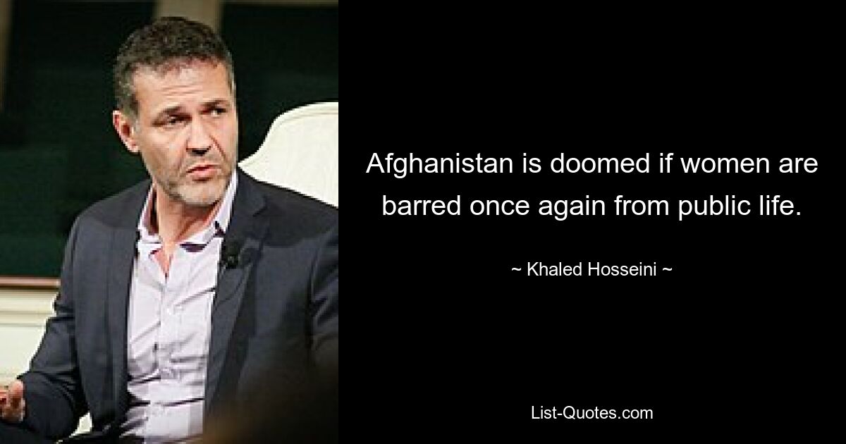 Afghanistan is doomed if women are barred once again from public life. — © Khaled Hosseini