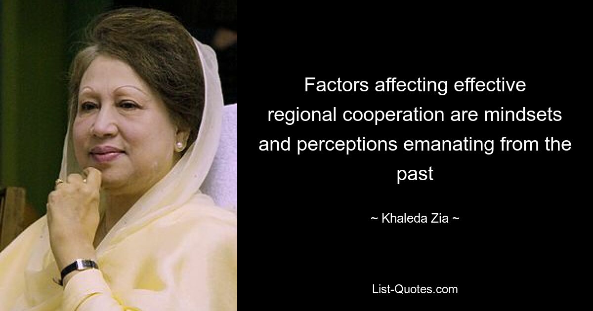 Factors affecting effective regional cooperation are mindsets and perceptions emanating from the past — © Khaleda Zia