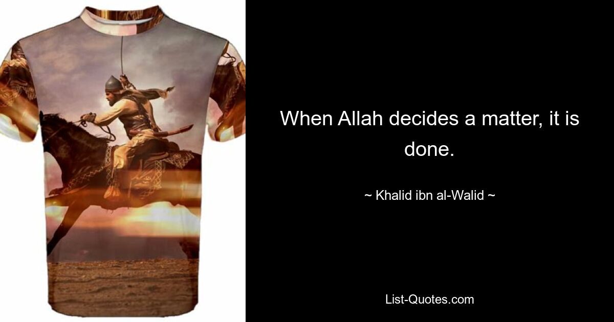 When Allah decides a matter, it is done. — © Khalid ibn al-Walid