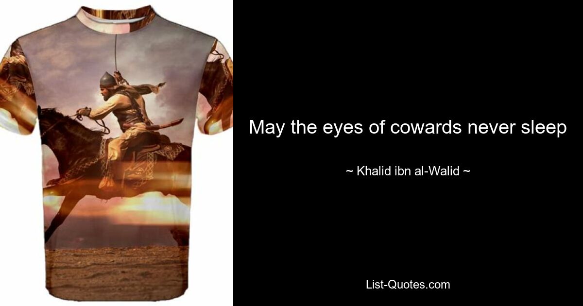 May the eyes of cowards never sleep — © Khalid ibn al-Walid