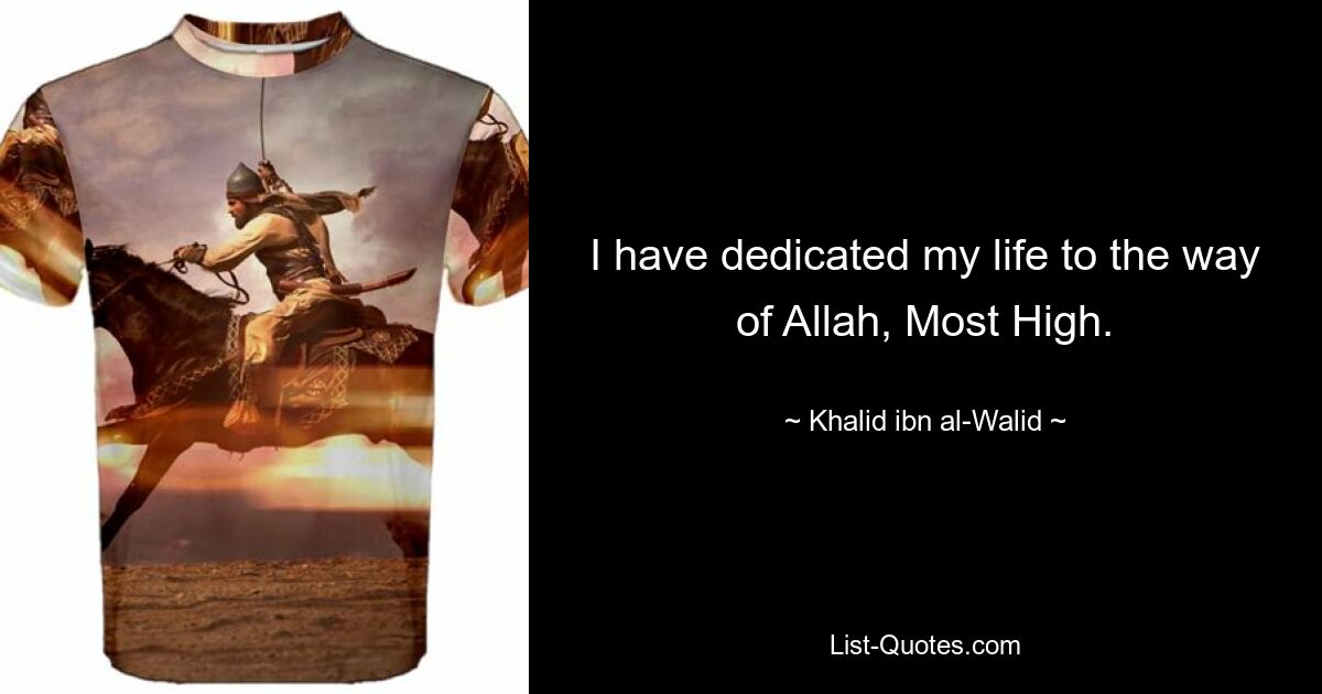 I have dedicated my life to the way of Allah, Most High. — © Khalid ibn al-Walid