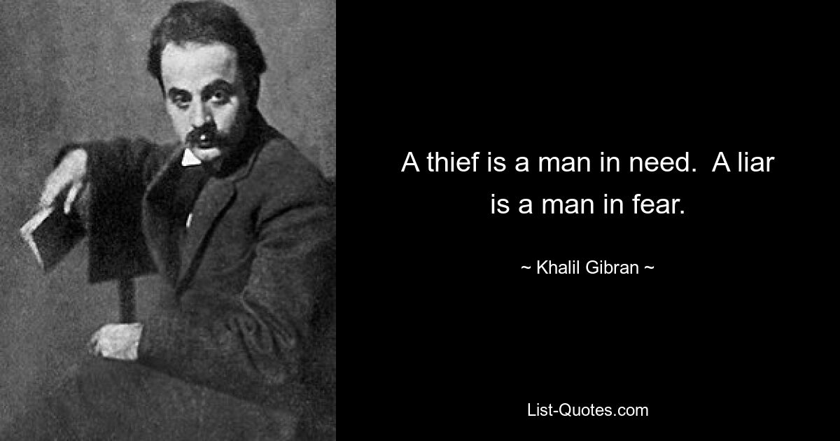 A thief is a man in need.  A liar is a man in fear. — © Khalil Gibran