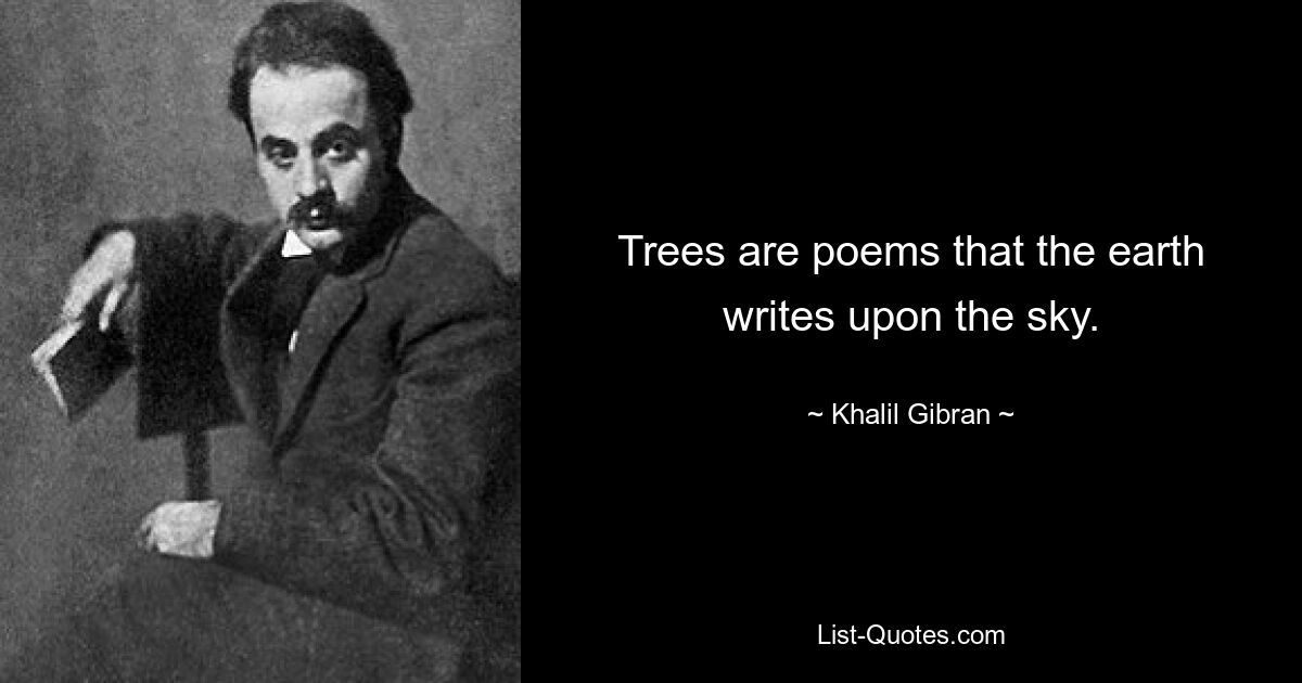 Trees are poems that the earth writes upon the sky. — © Khalil Gibran