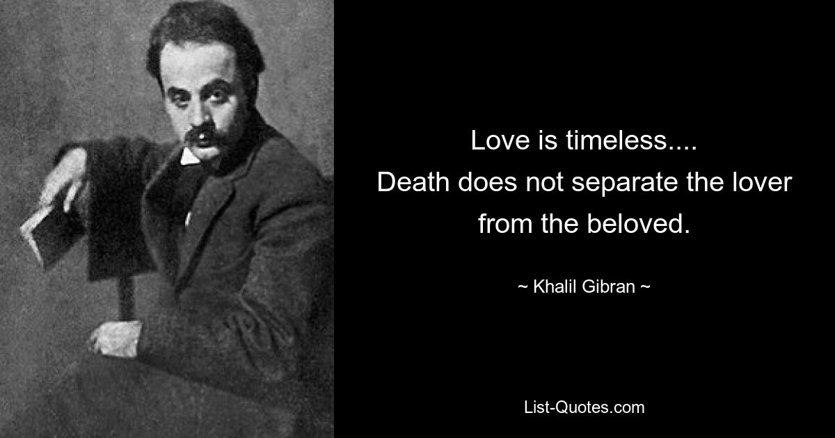 Love is timeless....
Death does not separate the lover from the beloved. — © Khalil Gibran