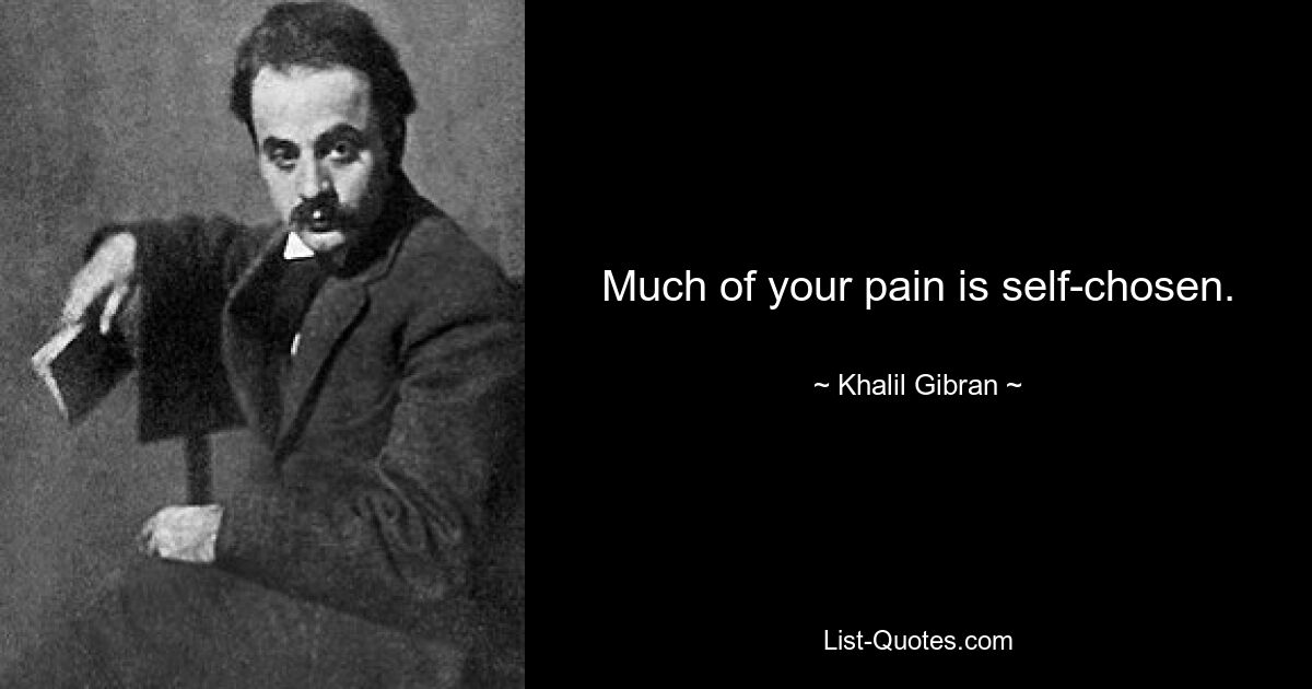 Much of your pain is self-chosen. — © Khalil Gibran