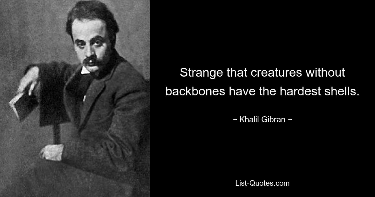 Strange that creatures without backbones have the hardest shells. — © Khalil Gibran