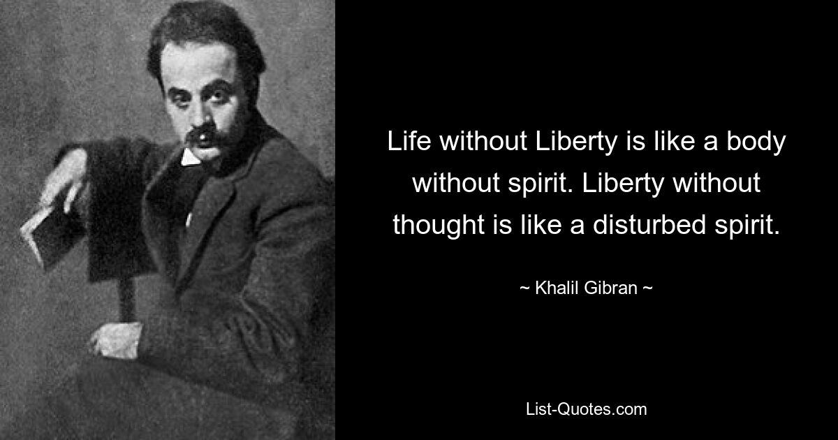 Life without Liberty is like a body without spirit. Liberty without thought is like a disturbed spirit. — © Khalil Gibran