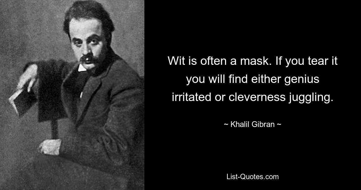 Остроумие часто является маской. Если вы разорвете его, вы обнаружите, что либо гений раздражается, либо ловко жонглирует. — © Халил Джебран