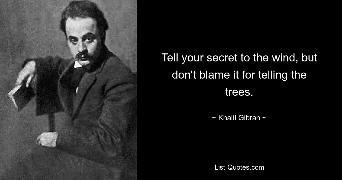 Tell your secret to the wind, but don't blame it for telling the trees. — © Khalil Gibran