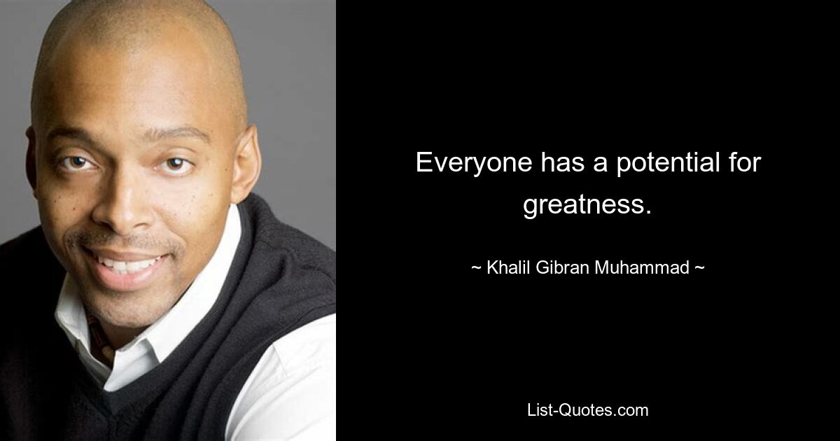 Everyone has a potential for greatness. — © Khalil Gibran Muhammad